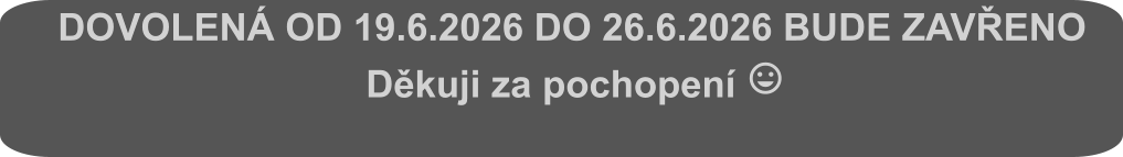 DOVOLENÁ OD 19.6.2026 DO 26.6.2026 BUDE ZAVŘENO                                    Děkuji za pochopení 