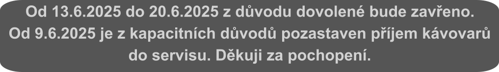 Od 13.6.2025 do 20.6.2025 z důvodu dovolené bude zavřeno. Od 9.6.2025 je z kapacitních důvodů pozastaven příjem kávovarů do servisu. Děkuji za pochopení.