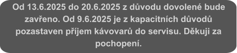 Od 13.6.2025 do 20.6.2025 z důvodu dovolené bude zavřeno. Od 9.6.2025 je z kapacitních důvodů pozastaven příjem kávovarů do servisu. Děkuji za pochopení.