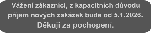 Vážení zákazníci, z kapacitních důvodu příjem nových zakázek bude od 5.1.2026. Děkuji za pochopení.