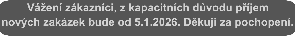 Vážení zákazníci, z kapacitních důvodu příjem nových zakázek bude od 5.1.2026. Děkuji za pochopení.