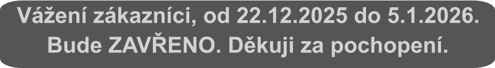 Vážení zákazníci, od 22.12.2025 do 5.1.2026. Bude ZAVŘENO. Děkuji za pochopení.